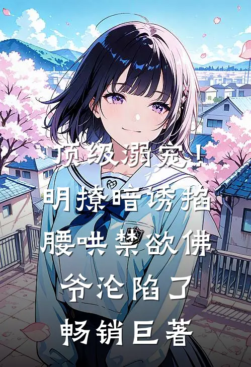 顶级溺宠！明撩暗诱掐腰哄，禁欲佛爷沦陷了畅销巨著