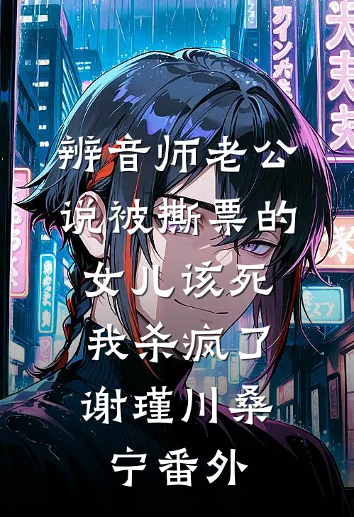 辨音师老公说被撕票的女儿该死，我杀疯了谢瑾川桑宁番外