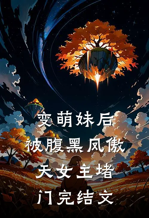 变萌妹后，被腹黑凤傲天女主堵门完结文