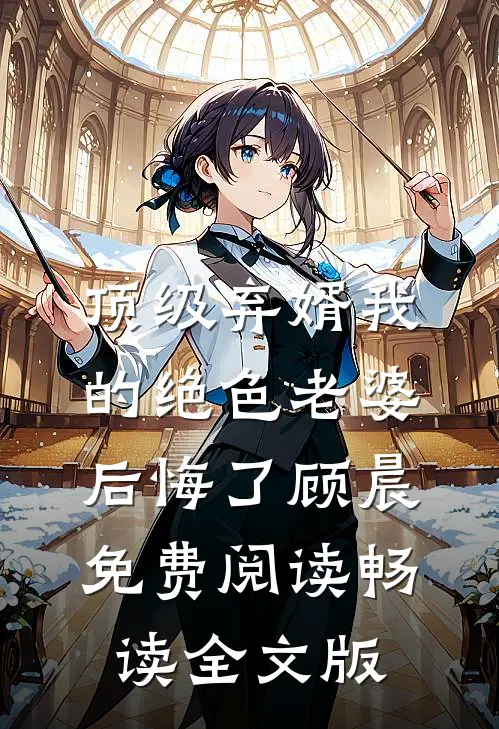 顶级弃婿我的绝色老婆后悔了顾晨免费阅读畅读全文版