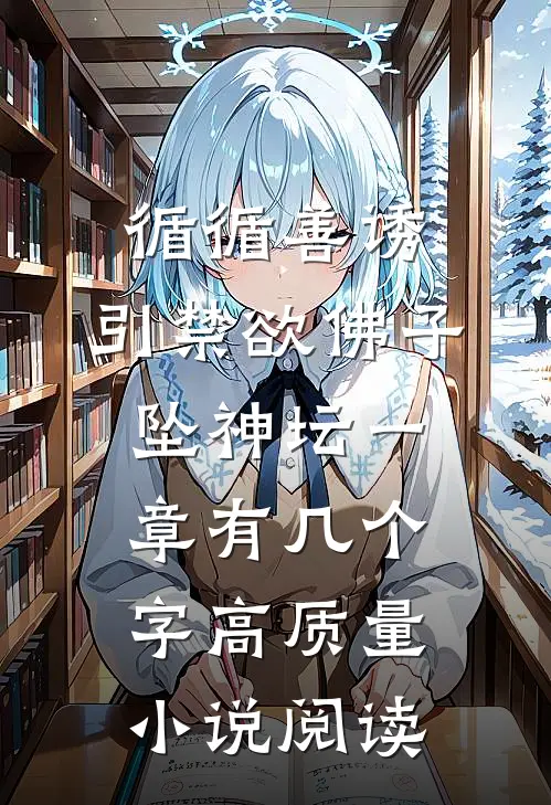 循循善诱,引禁欲佛子坠神坛 一章有几个字高质量小说阅读