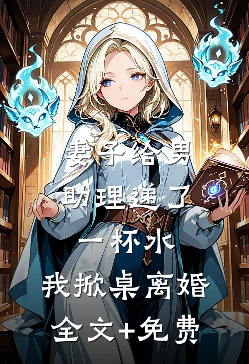 妻子给男助理递了一杯水，我掀桌离婚全文+免费