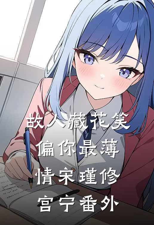 故人藏花笑，偏你最薄情宋瑾修宫宁番外