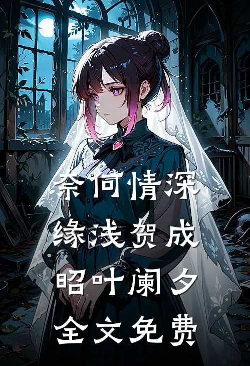 奈何情深缘浅贺成昭叶阑夕全文免费
