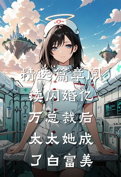 精选篇章阅读闪婚亿万总裁后，太太她成了白富美