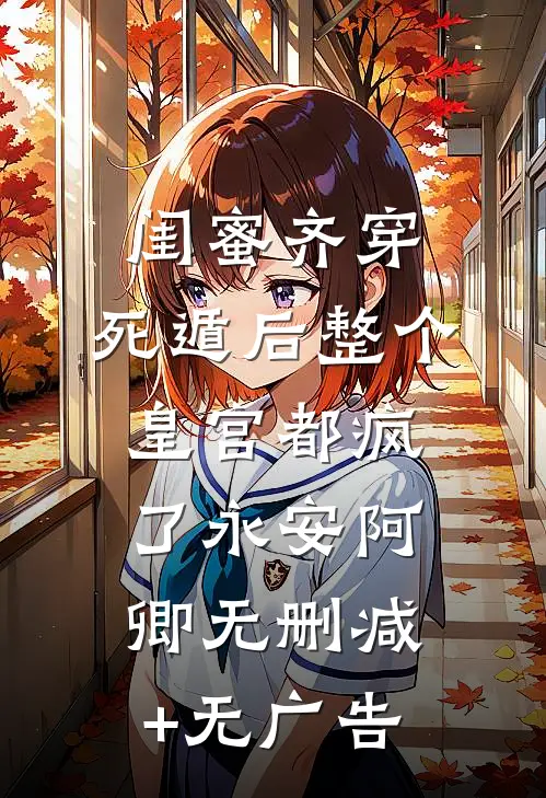 闺蜜齐穿，死遁后整个皇宫都疯了永安阿卿无删减+无广告