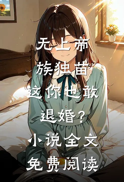 无上帝族独苗，这你也敢退婚？小说全文免费阅读