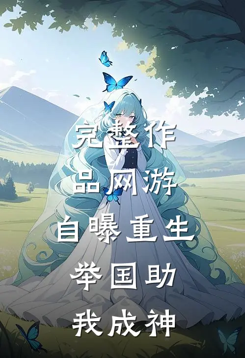 完整作品网游：自曝重生，举国助我成神