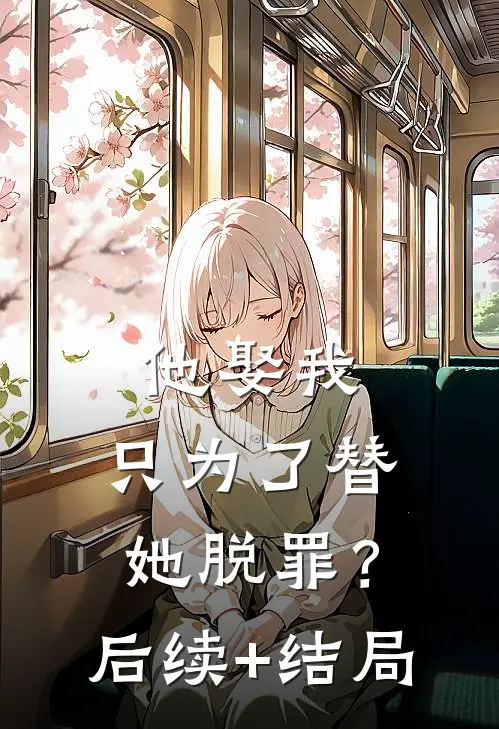 他娶我，只为了替她脱罪？后续+结局
