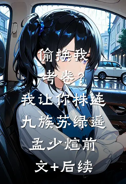 偷换我考卷？我让你株连九族苏绿遥孟少煊前文+后续