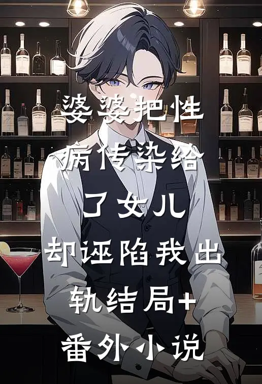 婆婆把性病传染给了女儿，却诬陷我出轨结局+番外小说
