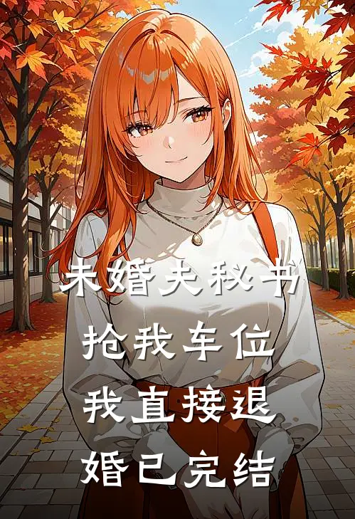 未婚夫秘书抢我车位，我直接退婚已完结