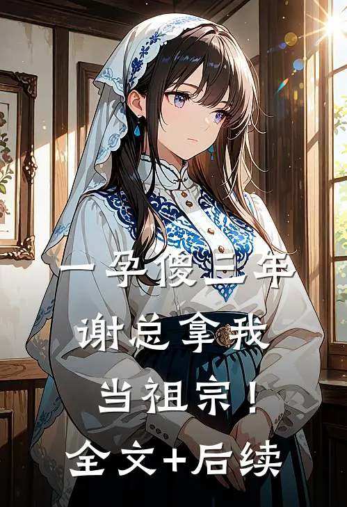 一孕傻三年，谢总拿我当祖宗！全文+后续
