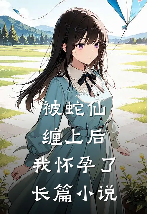 被蛇仙缠上后，我怀孕了长篇小说