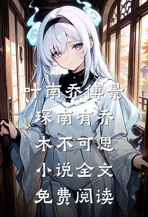 叶南乔傅景琛南有乔木不可思小说全文免费阅读