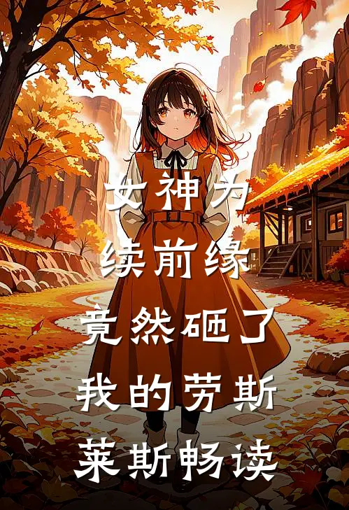 女神为续前缘，竟然砸了我的劳斯莱斯畅读