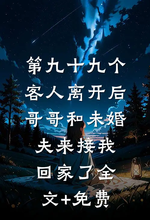 第九十九个客人离开后，哥哥和未婚夫来接我回家了全文+免费