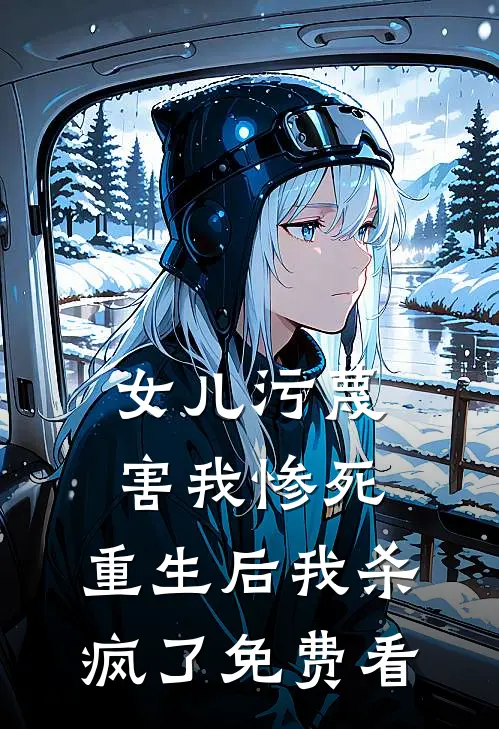 女儿污蔑害我惨死，重生后我杀疯了免费看