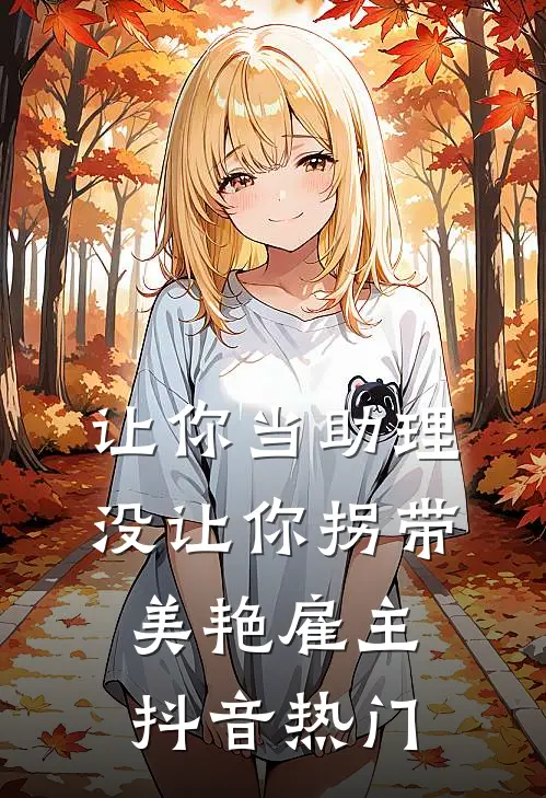让你当助理，没让你拐带美艳雇主抖音热门