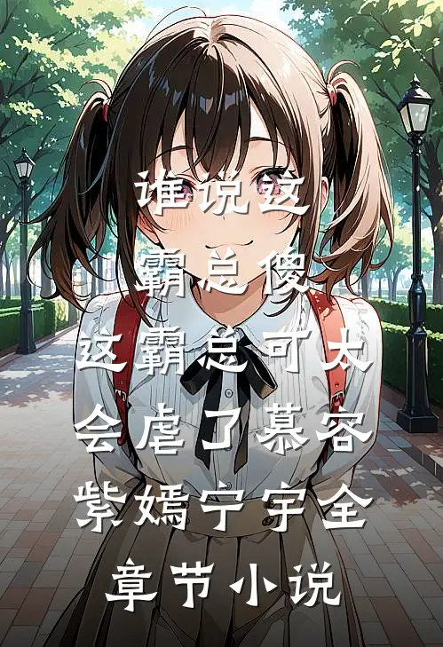 谁说这霸总傻，这霸总可太会虐了慕容紫嫣宁宇全章节小说