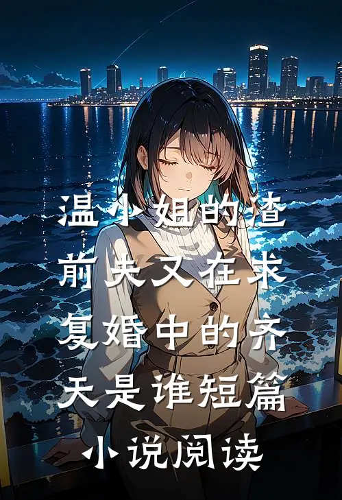 温小姐的渣前夫又在求复婚中的齐天是谁短篇小说阅读