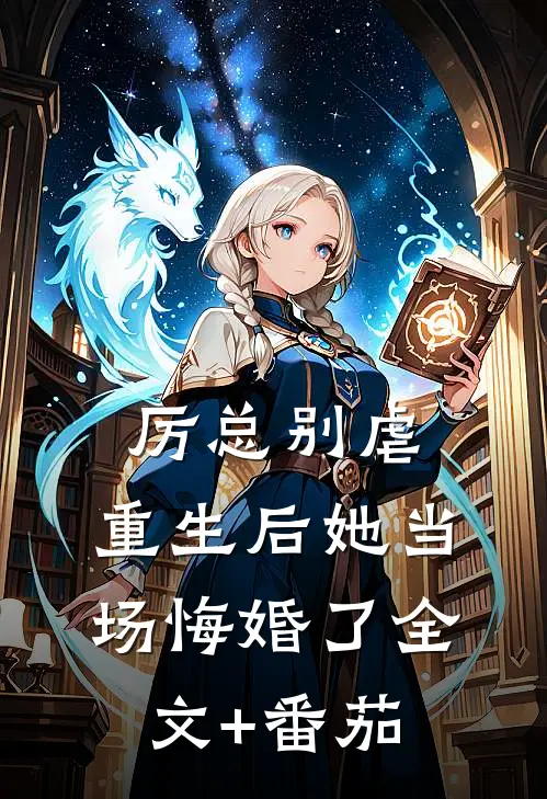 厉总别虐，重生后她当场悔婚了全文+番茄