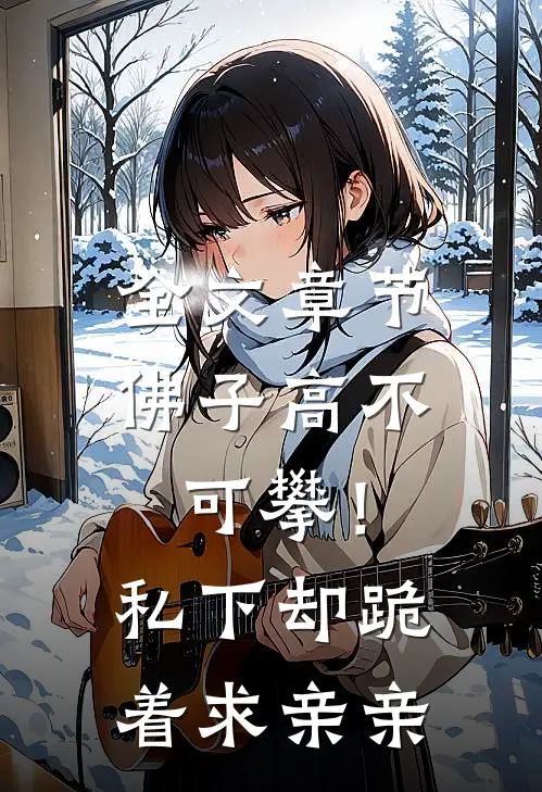 全文章节佛子高不可攀！私下却跪着求亲亲