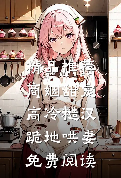 精品推荐商姻甜宠,高冷糙汉跪地哄妻免费阅读