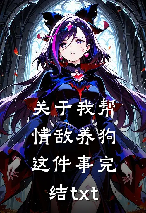 关于我帮情敌养狗这件事完结txt