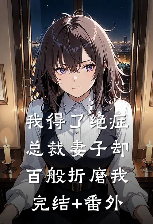 我得了绝症，总裁妻子却百般折磨我完结+番外
