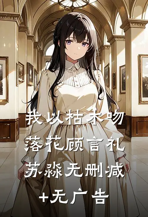我以枯木吻落花顾言礼苏淼无删减+无广告