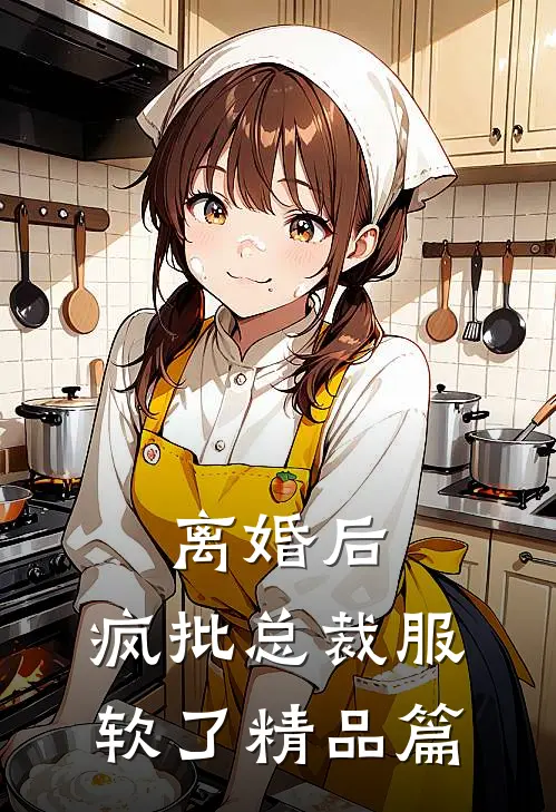 离婚后，疯批总裁服软了精品篇