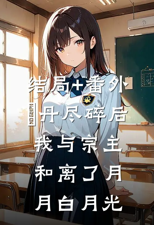 结局+番外⾦丹尽碎后我与宗主和离了月月白月光