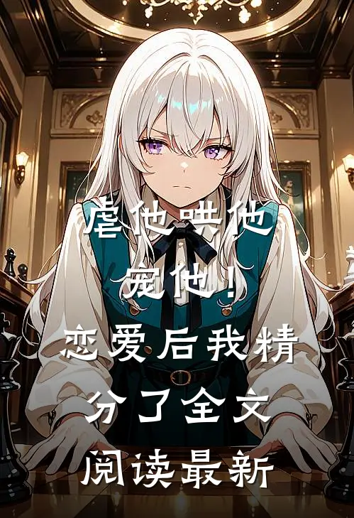 虐他哄他宠他！恋爱后我精分了全文阅读最新