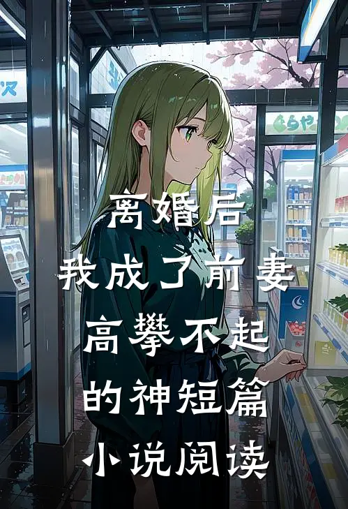 离婚后，我成了前妻高攀不起的神短篇小说阅读
