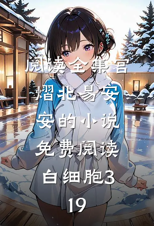 阅读全集宫熠北易安安的小说免费阅读白细胞3,19