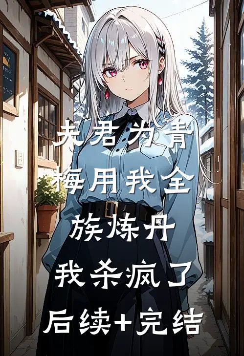夫君为青梅用我全族炼丹，我杀疯了。后续+完结