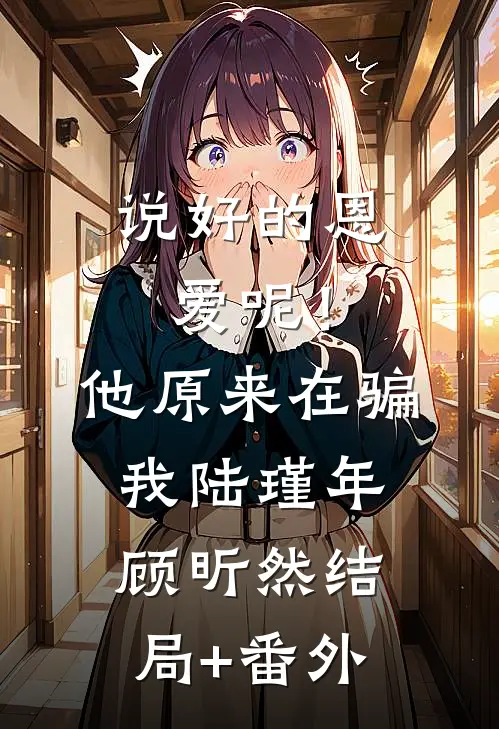 说好的恩爱呢！他原来在骗我陆瑾年顾昕然结局+番外