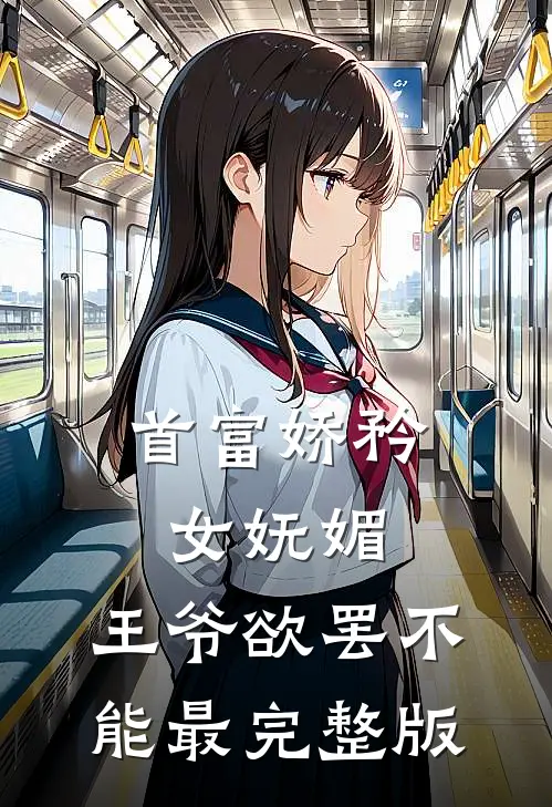 首富娇矜女妩媚，王爷欲罢不能最完整版
