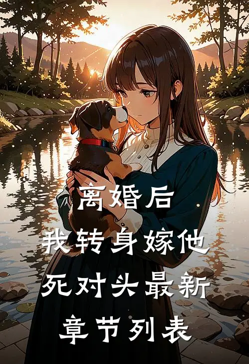 离婚后，我转身嫁他死对头最新章节列表