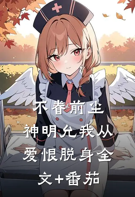 不眷前尘，神明允我从爱恨脱身全文+番茄