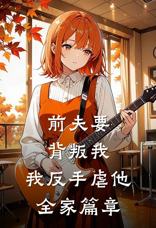 前夫要背叛我,我反手虐他全家篇章免费阅读