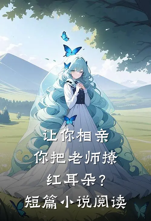 让你相亲，你把老师撩红耳朵？短篇小说阅读