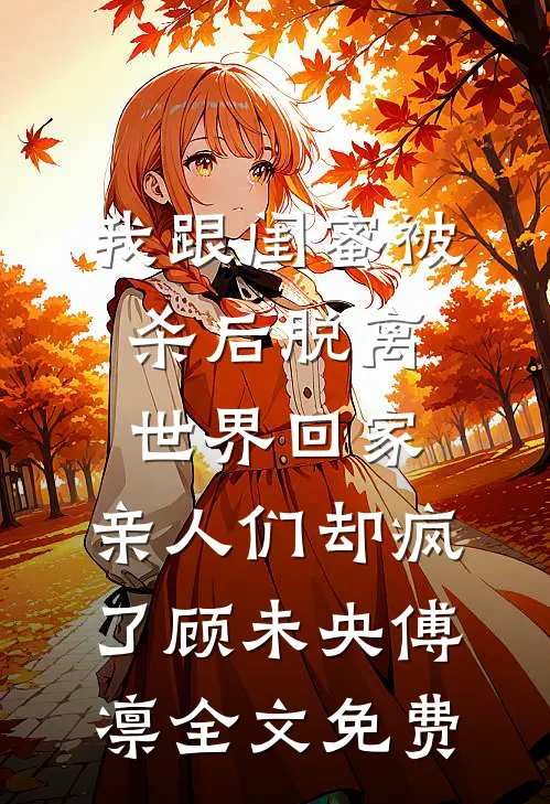 我跟闺蜜被杀后脱离世界回家，亲人们却疯了顾未央傅凛全文免费