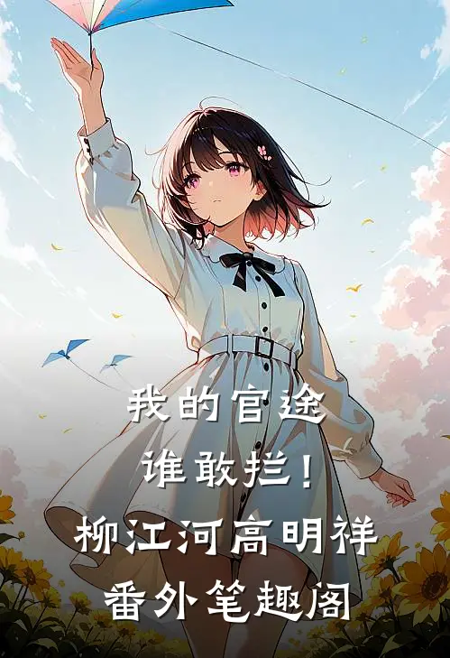 我的官途谁敢拦！：柳江河高明祥番外笔趣阁