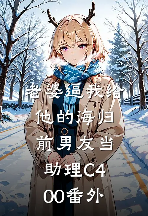 老婆逼我给他的海归前男友当助理C400番外
