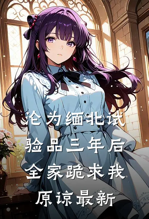 沦为缅北试验品三年后，全家跪求我原谅最新