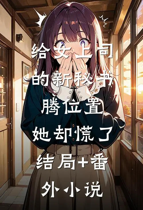 给女上司的新秘书腾位置，她却慌了结局+番外小说