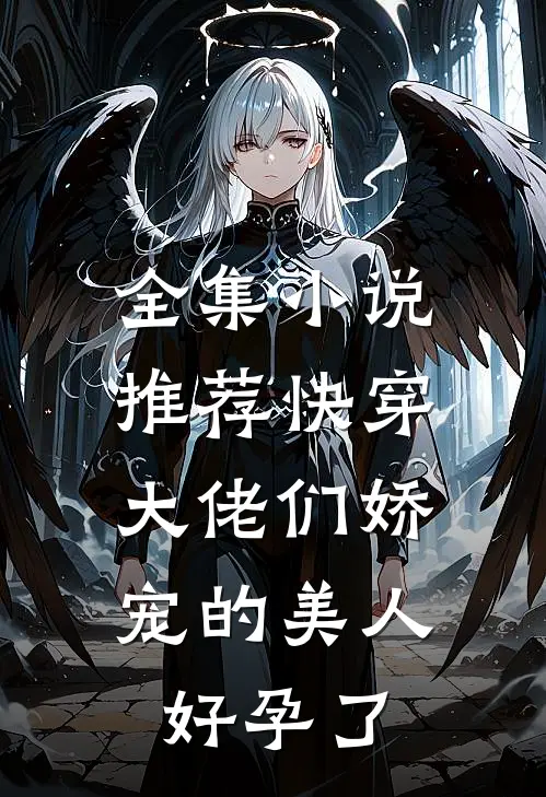 全集推荐快穿大佬们娇宠的美人好孕了免费阅读