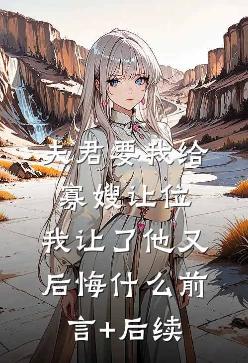 夫君要我给寡嫂让位，我让了他又后悔什么前言+后续